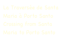 La Traversée de Santa Maria à Porto Santo
Crossing from Santa Maria to Porto Santo

